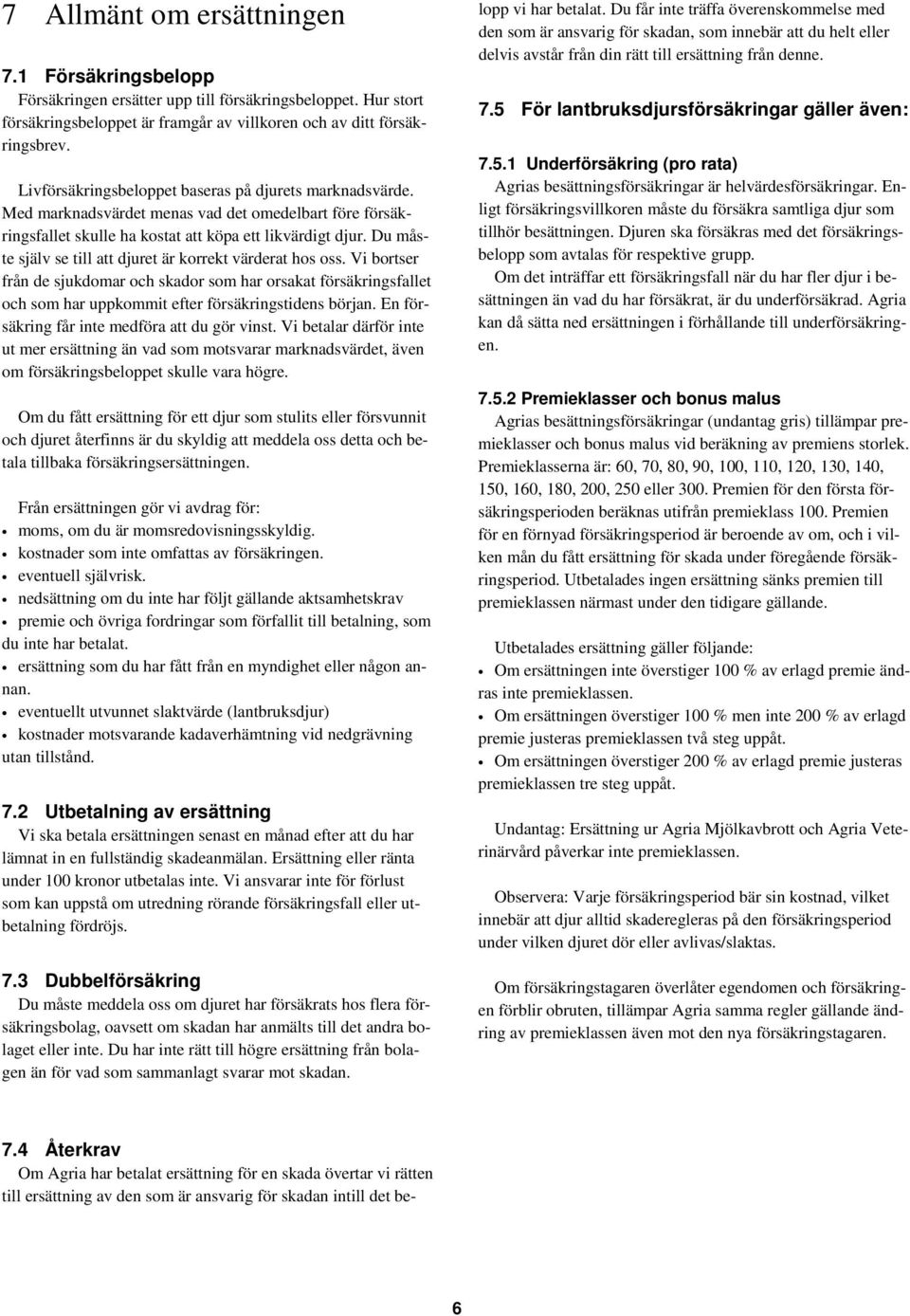 Du måste själv se till att djuret är korrekt värderat hos oss. Vi bortser från de sjukdomar och skador som har orsakat försäkringsfallet och som har uppkommit efter försäkringstidens början.