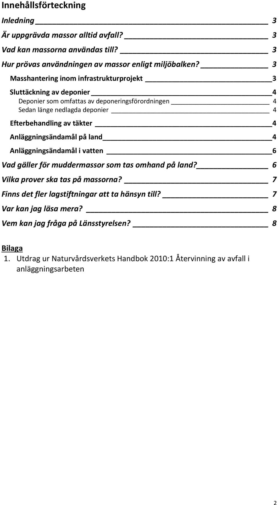 täkter 4 Anläggningsändamål på land 4 Anläggningsändamål i vatten 6 Vad gäller för muddermassor som tas omhand på land? 6 Vilka prover ska tas på massorna?