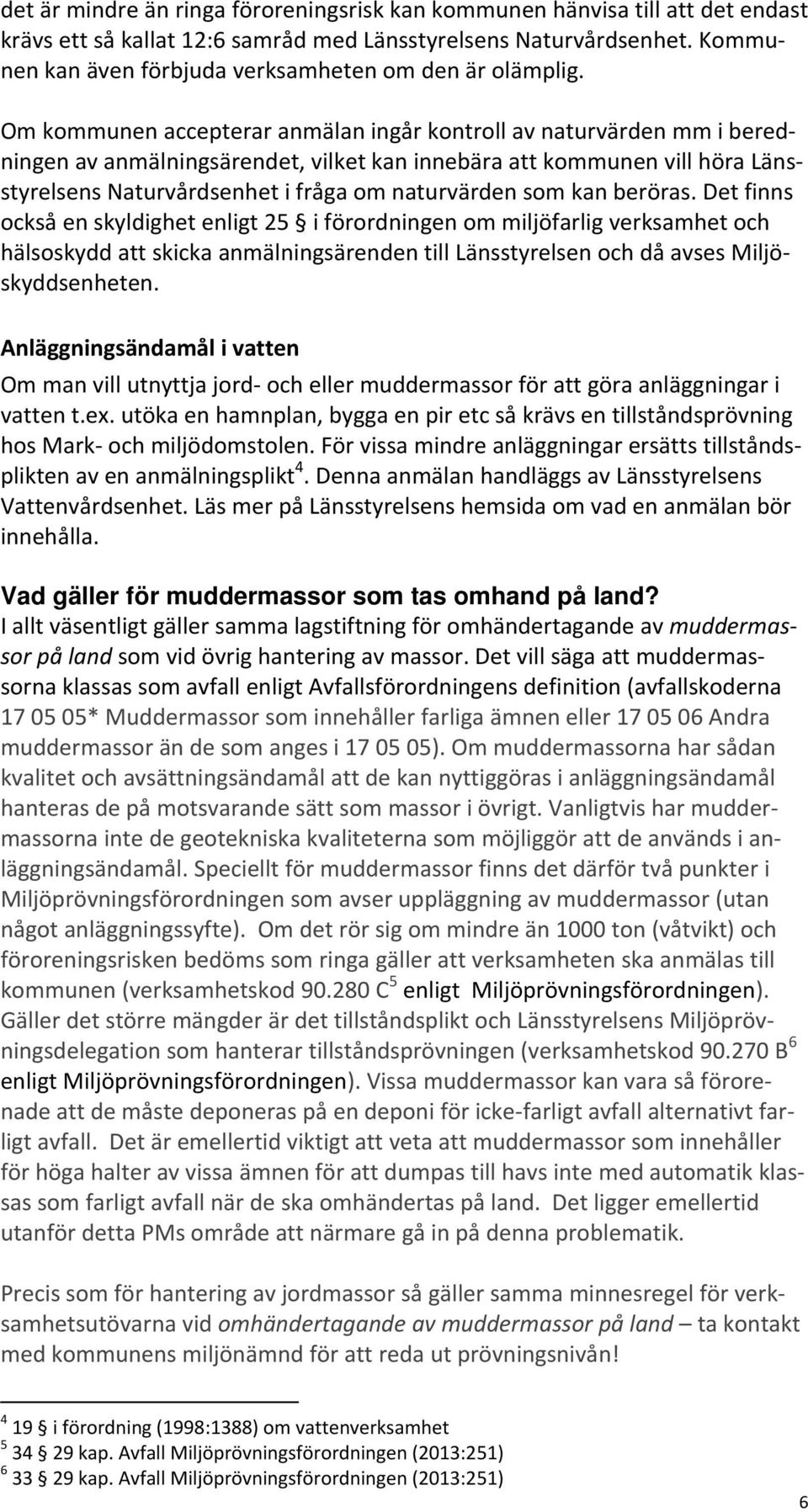 Om kommunen accepterar anmälan ingår kontroll av naturvärden mm i beredningen av anmälningsärendet, vilket kan innebära att kommunen vill höra Länsstyrelsens Naturvårdsenhet i fråga om naturvärden