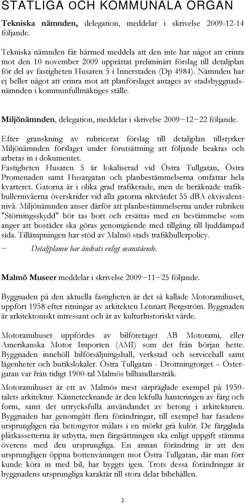 Nämnden har ej heller något att erinra mot att planförslaget antages av stadsbyggnadsnämnden i kommunfullmäktiges ställe. Miljönämnden, delegation, meddelar i skrivelse 20091222 följande.