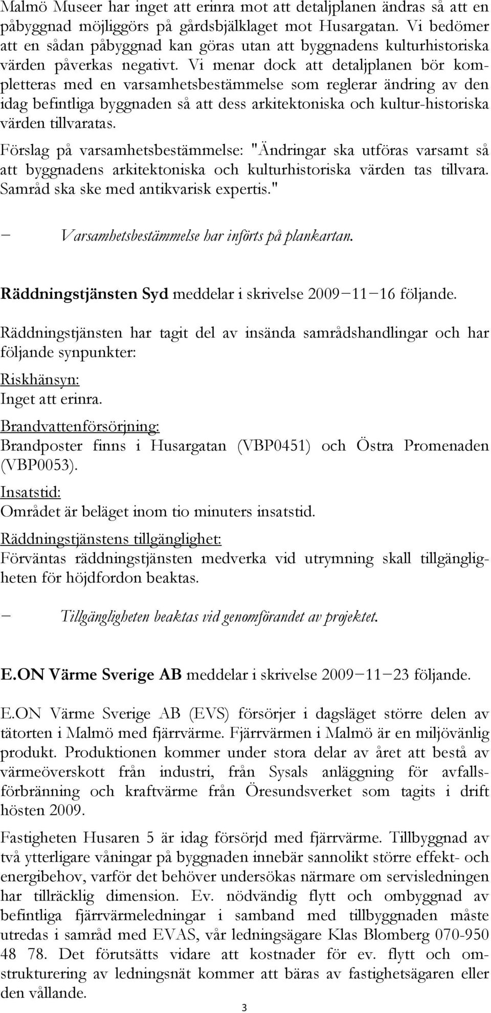 Vi menar dock att detaljplanen bör kompletteras med en varsamhetsbestämmelse som reglerar ändring av den idag befintliga byggnaden så att dess arkitektoniska och kultur-historiska värden tillvaratas.