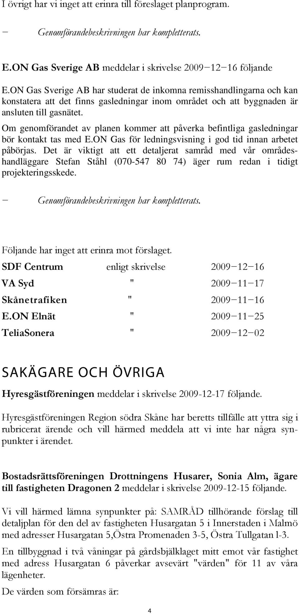 Om genomförandet av planen kommer att påverka befintliga gasledningar bör kontakt tas med E.ON Gas för ledningsvisning i god tid innan arbetet påbörjas.