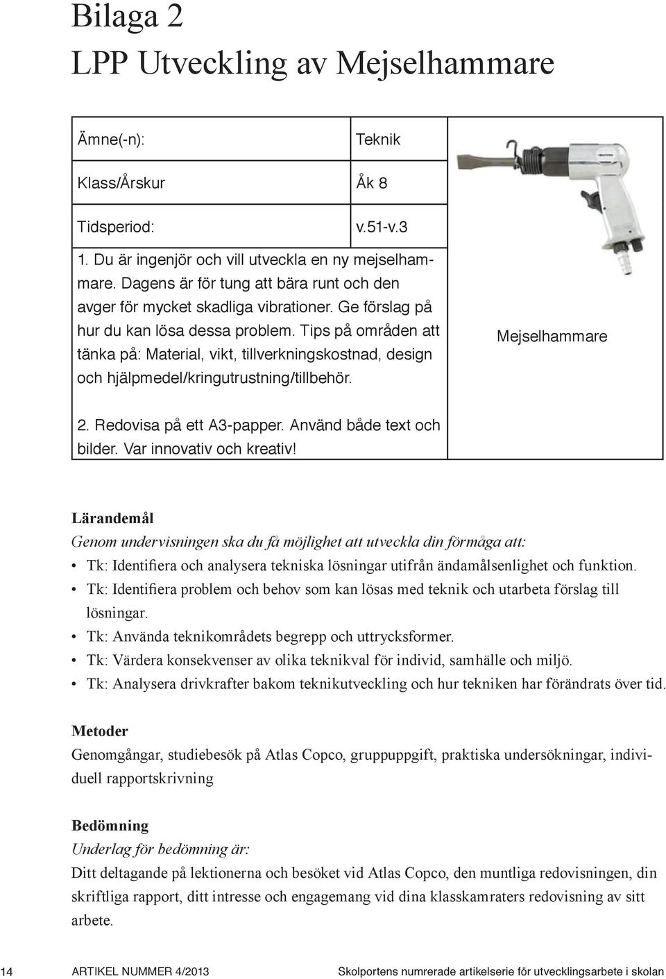 Tips på områden att tänka på: Material, vikt, tillverkningskostnad, design och hjälpmedel/kringutrustning/tillbehör. Mejselhammare 2. Redovisa på ett A3-papper. Använd både text och bilder.