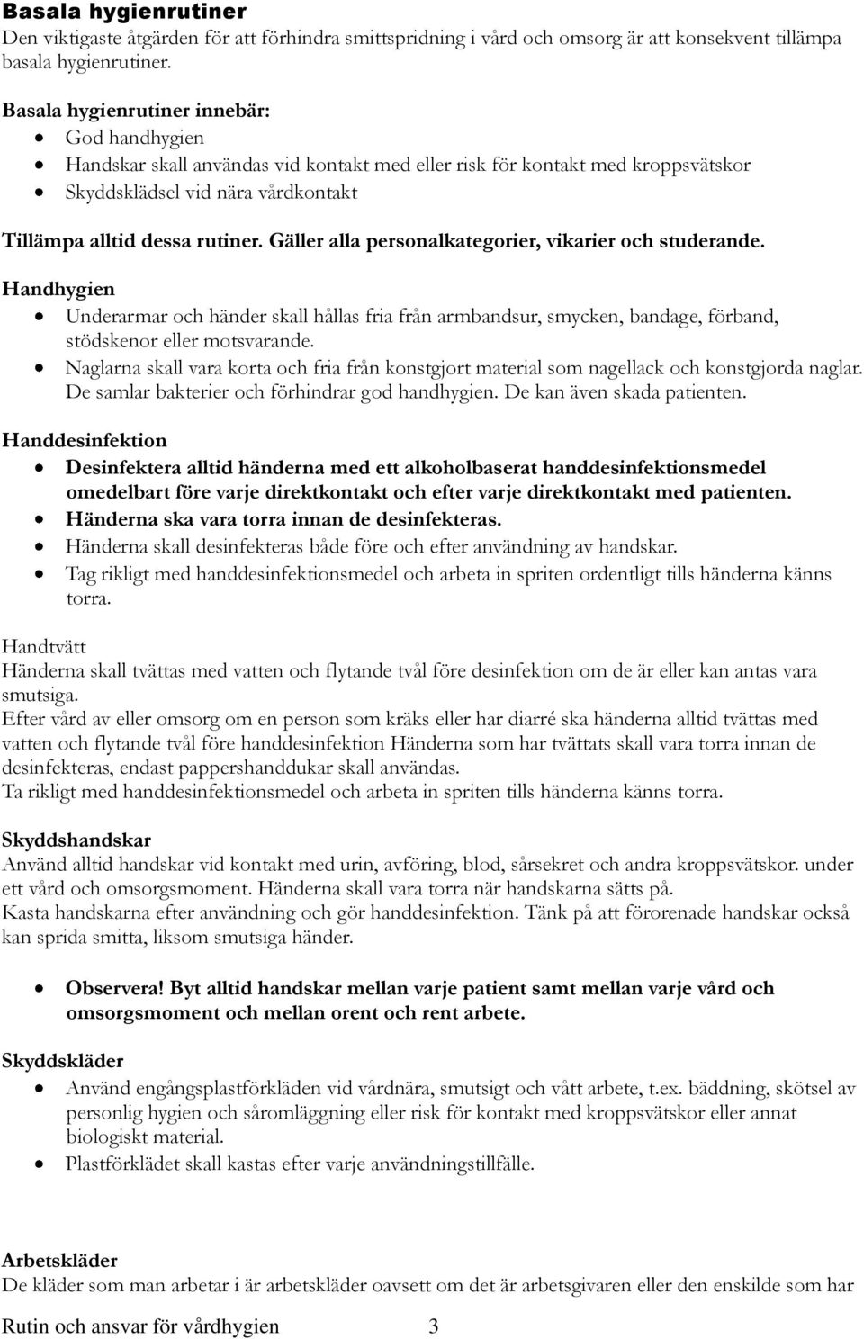 Gäller alla personalkategorier, vikarier och studerande. Handhygien Underarmar och händer skall hållas fria från armbandsur, smycken, bandage, förband, stödskenor eller motsvarande.