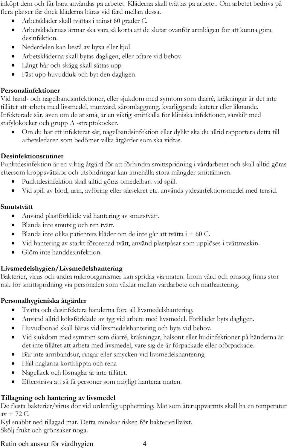 Nederdelen kan bestå av byxa eller kjol Arbetskläderna skall bytas dagligen, eller oftare vid behov. Långt hår och skägg skall sättas upp. Fäst upp huvudduk och byt den dagligen.