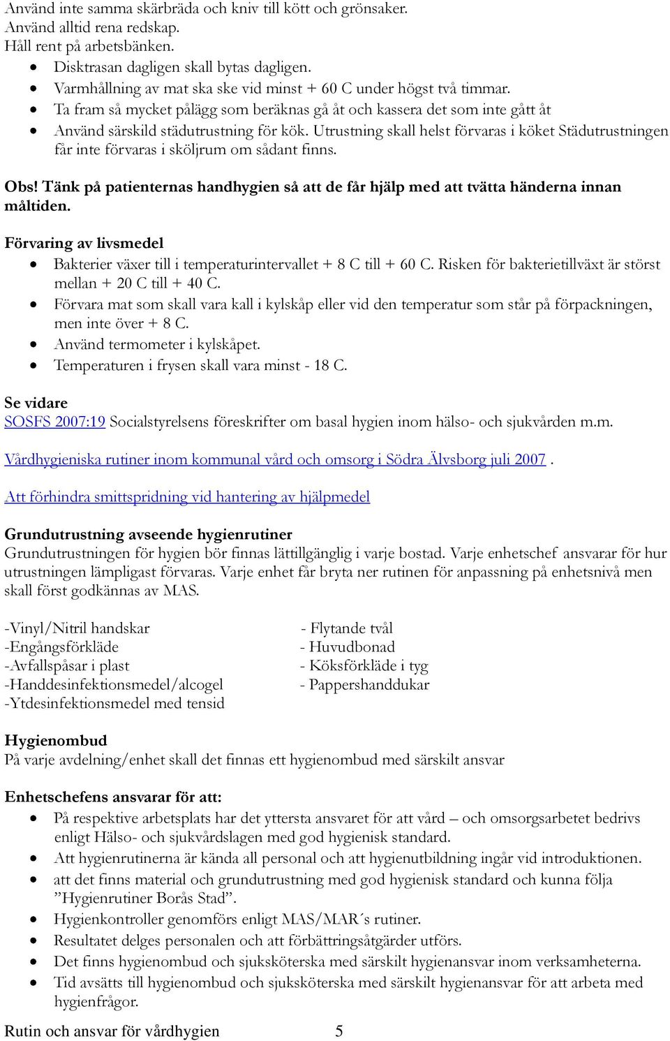 Utrustning skall helst förvaras i köket Städutrustningen får inte förvaras i sköljrum om sådant finns. Obs! Tänk på patienternas handhygien så att de får hjälp med att tvätta händerna innan måltiden.