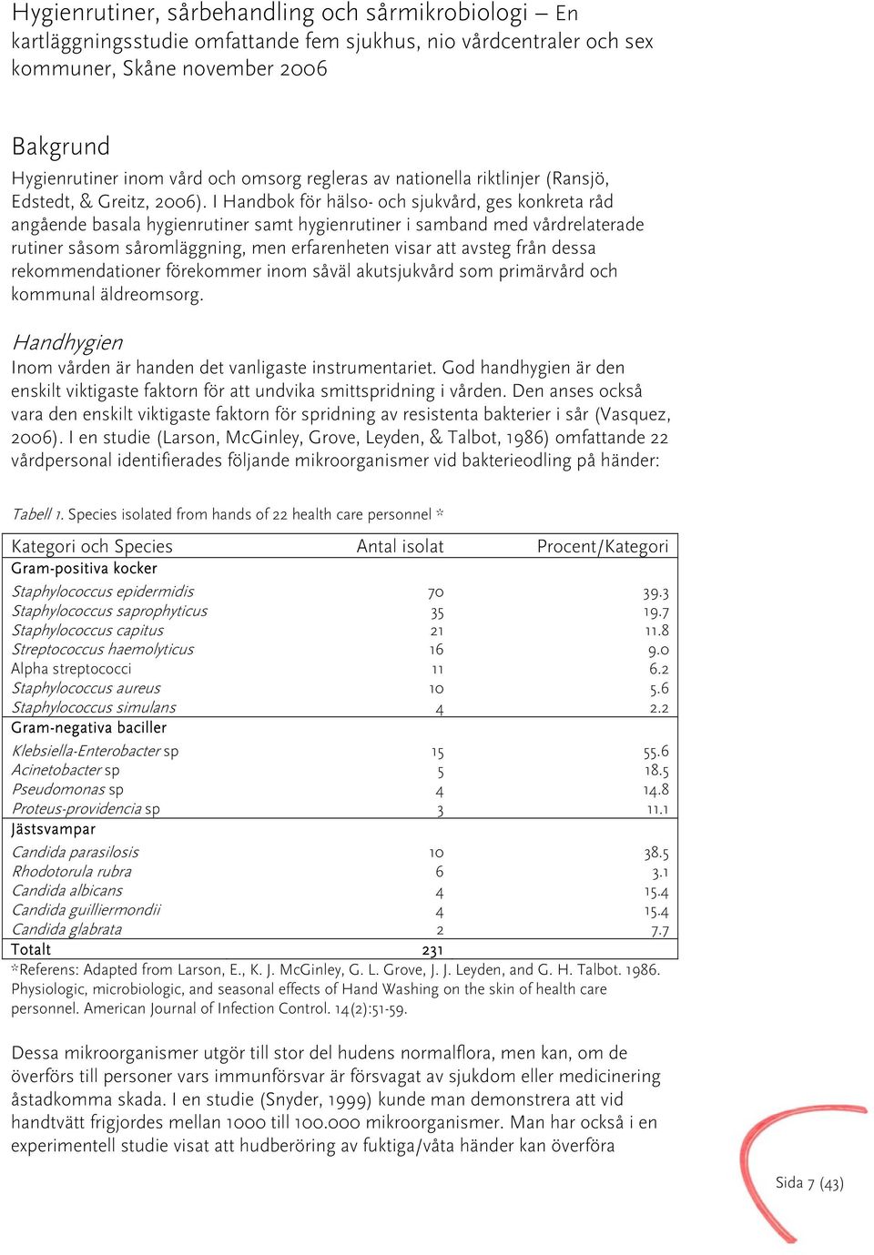 I Handbok för hälso- och sjukvård, ges konkreta råd angående basala hygienrutiner samt hygienrutiner i samband med vårdrelaterade rutiner såsom såromläggning, men erfarenheten visar att avsteg från