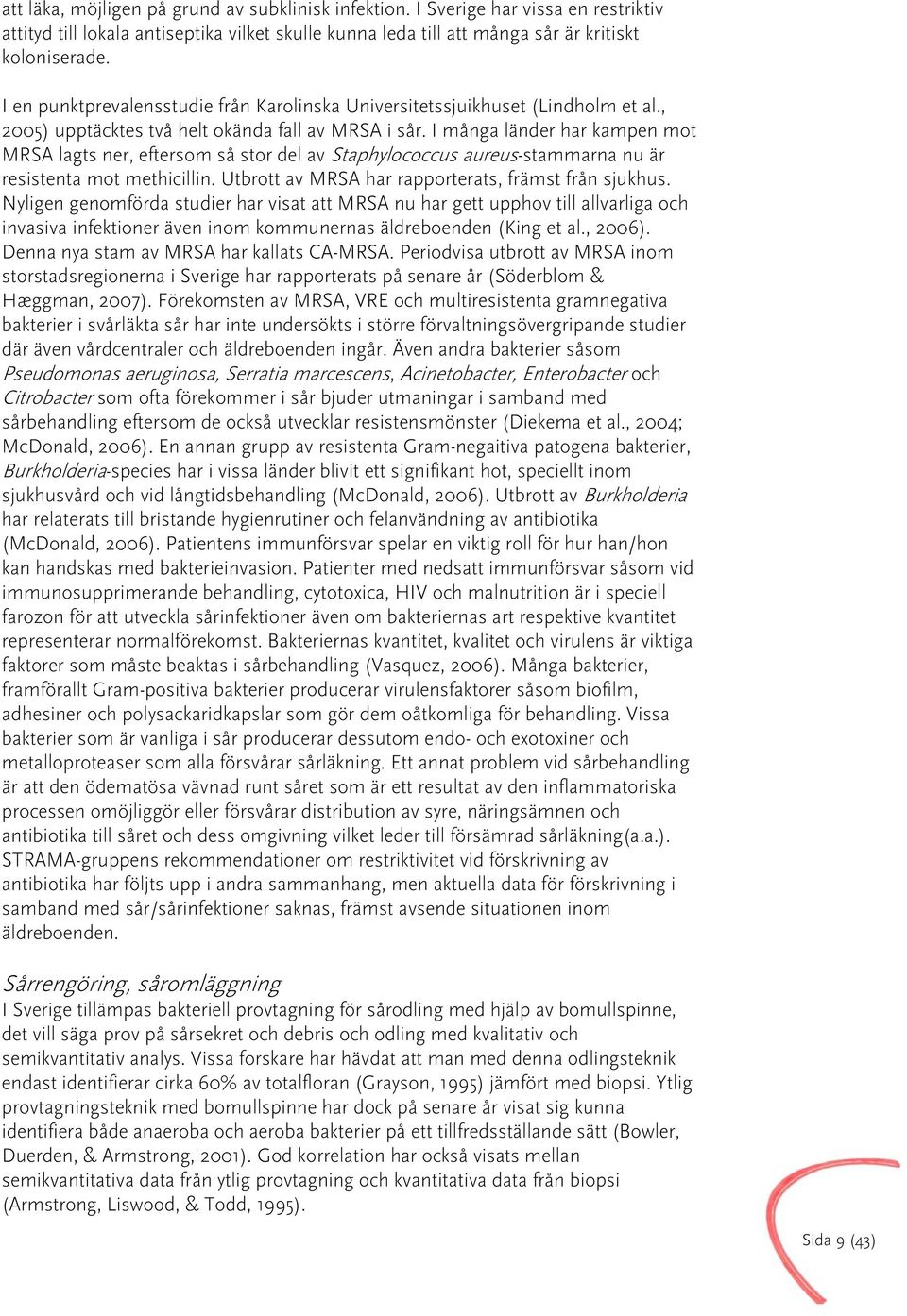 I många länder har kampen mot MRSA lagts ner, eftersom så stor del av Staphylococcus aureus-stammarna nu är resistenta mot methicillin. Utbrott av MRSA har rapporterats, främst från sjukhus.