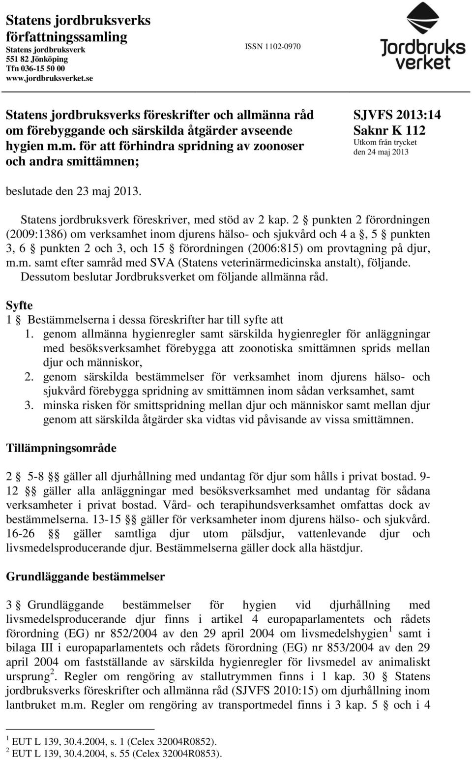 nna råd om förebyggande och särskilda åtgärder avseende hygien m.m. för att förhindra spridning av zoonoser och andra smittämnen; SJVFS 2013:14 Saknr K 112 Utkom från trycket den 24 maj 2013 beslutade den 23 maj 2013.