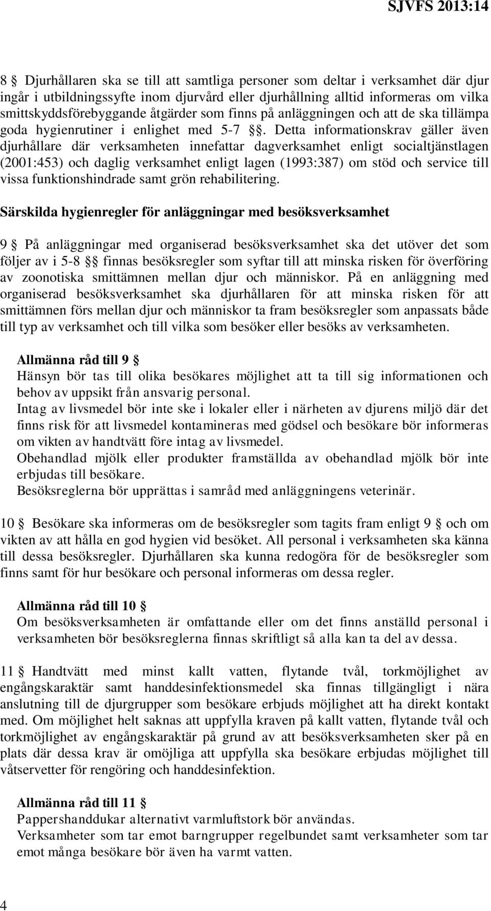 Detta informationskrav gäller även djurhållare där verksamheten innefattar dagverksamhet enligt socialtjänstlagen (2001:453) och daglig verksamhet enligt lagen (1993:387) om stöd och service till