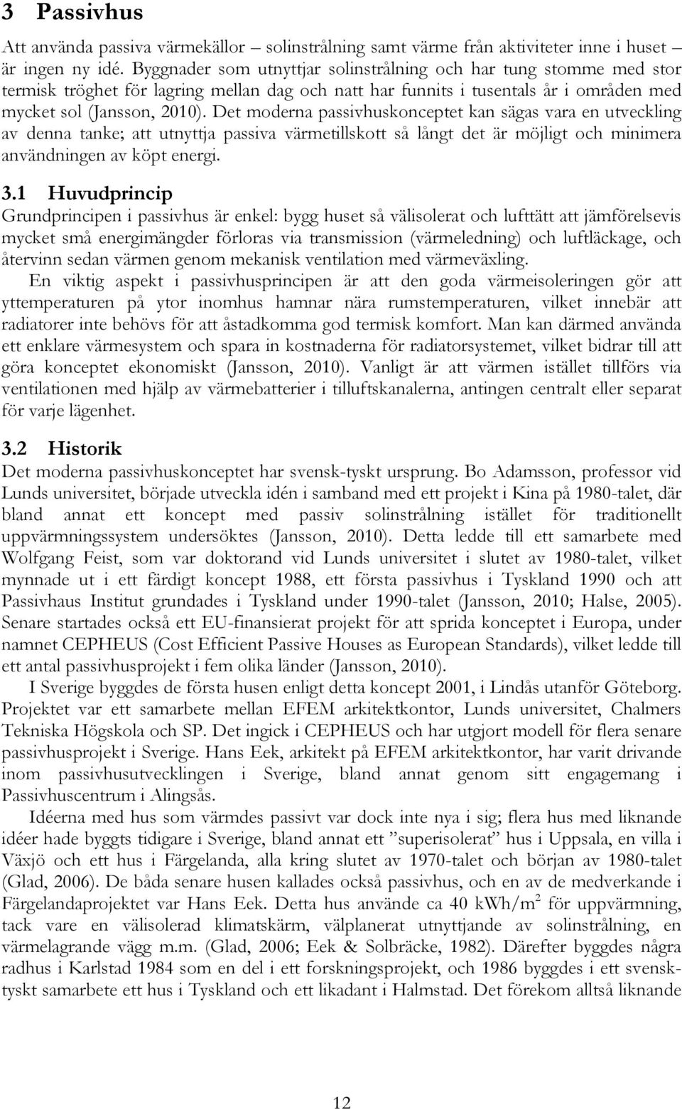 Det moderna passivhuskonceptet kan sägas vara en utveckling av denna tanke; att utnyttja passiva värmetillskott så långt det är möjligt och minimera användningen av köpt energi. 3.