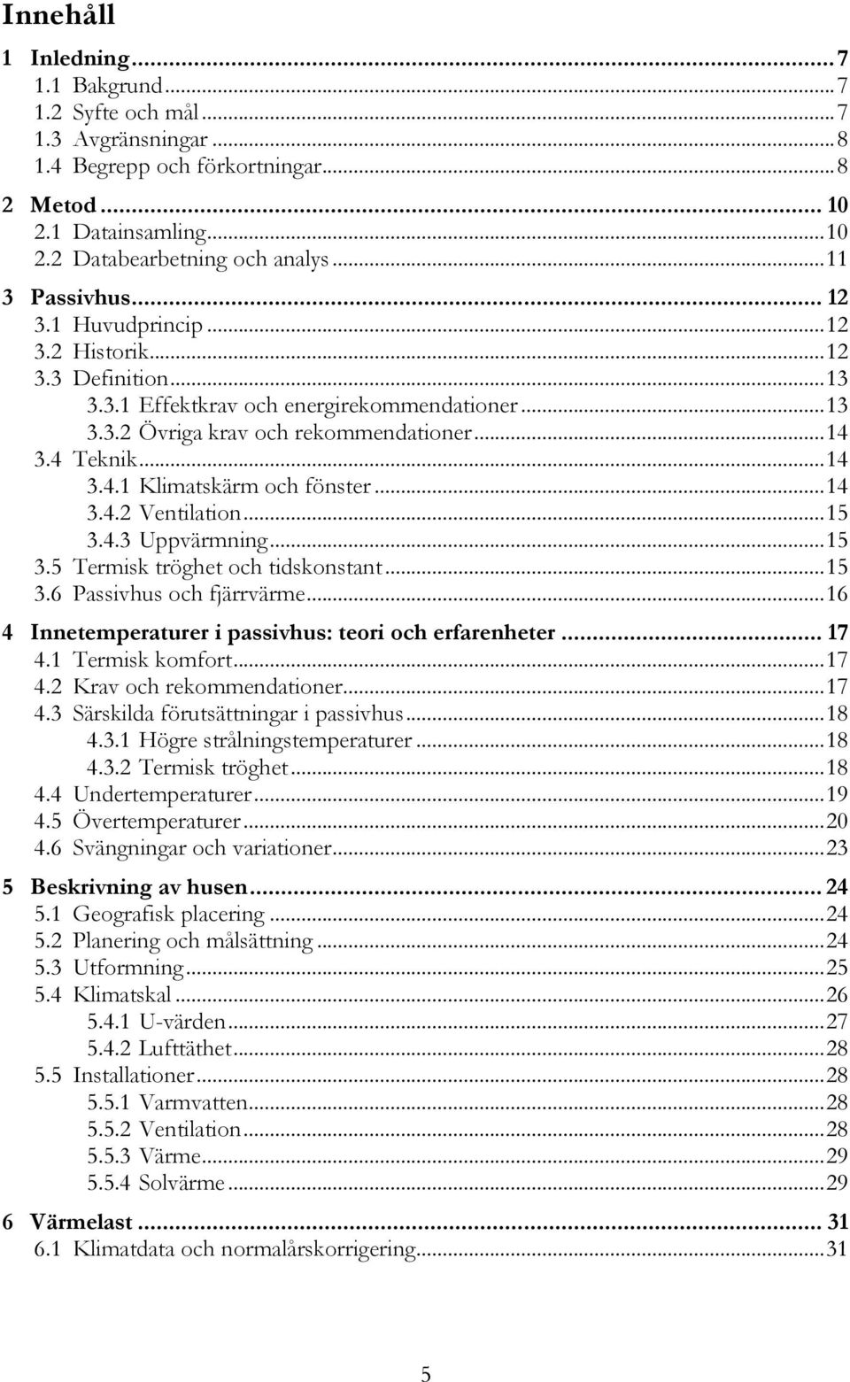 .. 14! 3.4.1!Klimatskärm och fönster... 14! 3.4.2!Ventilation... 15! 3.4.3!Uppvärmning... 15! 3.5! Termisk tröghet och tidskonstant... 15! 3.6! Passivhus och fjärrvärme... 16! 4!