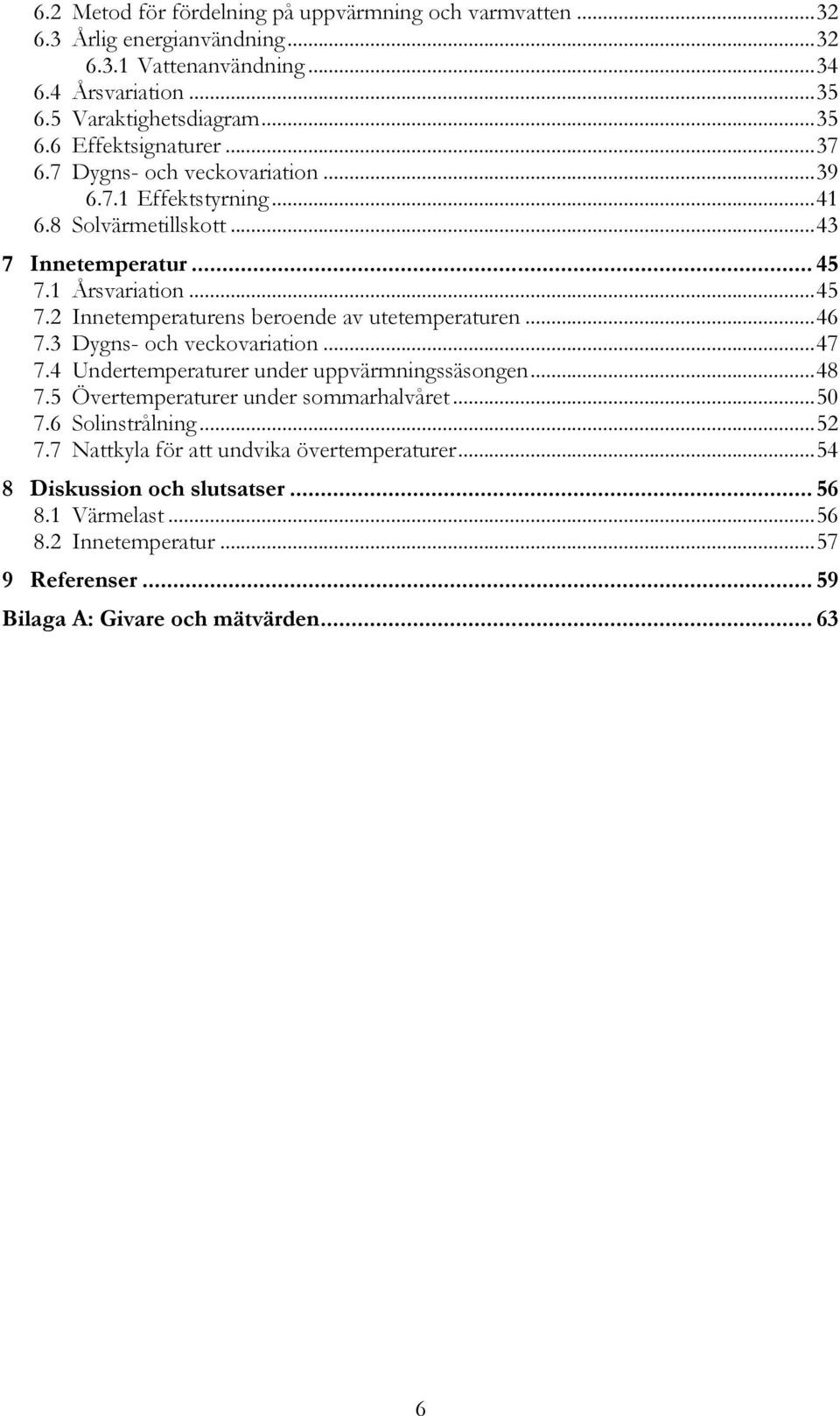 Innetemperaturens beroende av utetemperaturen... 46! 7.3! Dygns- och veckovariation... 47! 7.4! Undertemperaturer under uppvärmningssäsongen... 48! 7.5! Övertemperaturer under sommarhalvåret... 50!