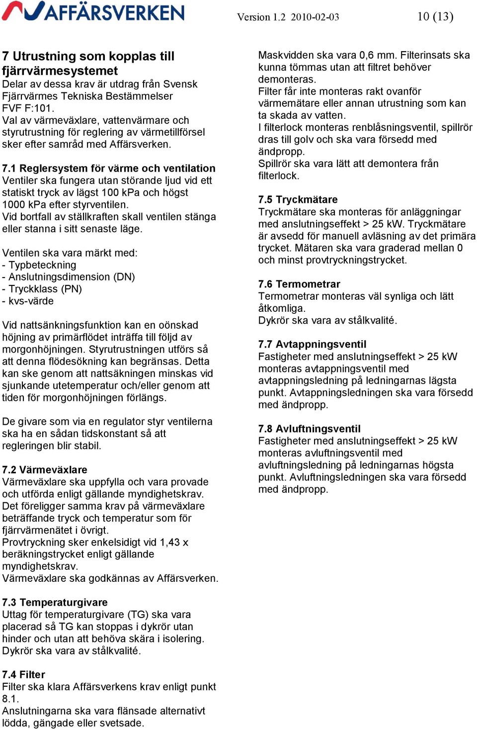 1 Reglersystem för värme och ventilation Ventiler ska fungera utan störande ljud vid ett statiskt tryck av lägst 100 kpa och högst 1000 kpa efter styrventilen.