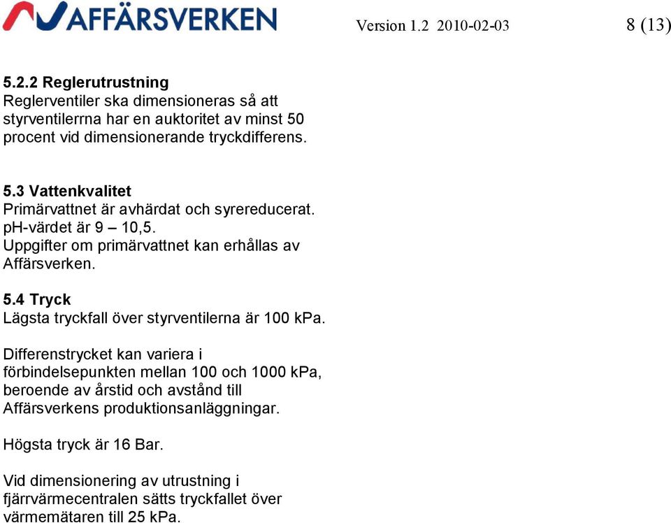 4 Tryck Lägsta tryckfall över styrventilerna är 100 kpa.