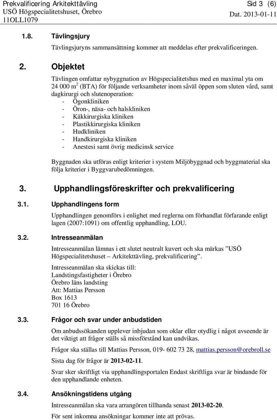 - Ögonkliniken - Öron-, näsa- och halskliniken - Käkkirurgiska kliniken - Plastikkirurgiska kliniken - Hudkliniken - Handkirurgiska kliniken - Anestesi samt övrig medicinsk service Byggnaden ska