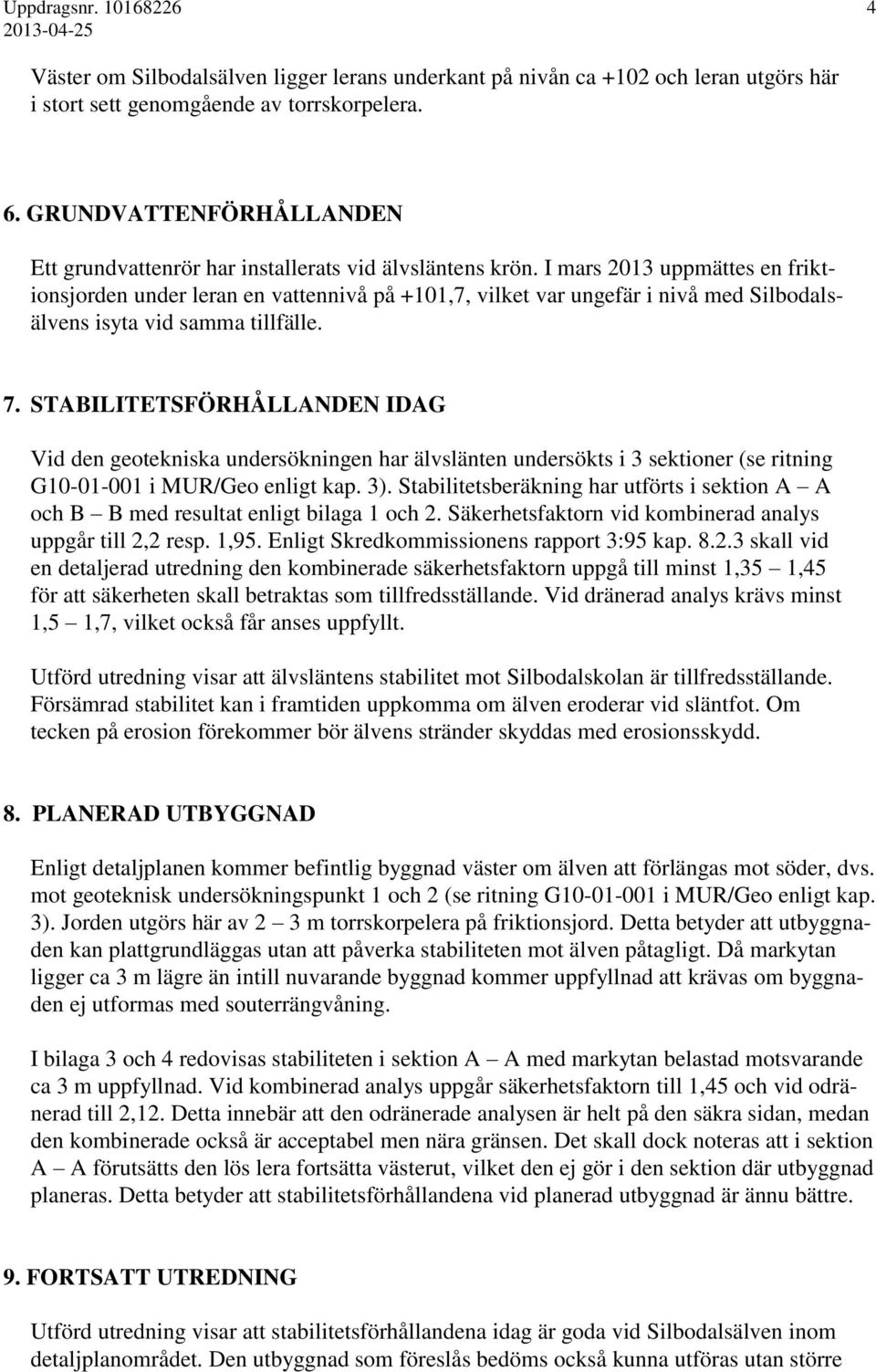 I mars 2013 uppmättes en friktionsjorden under leran en vattennivå på +101,7, vilket var ungefär i nivå med Silbodalsälvens isyta vid samma tillfälle. 7.