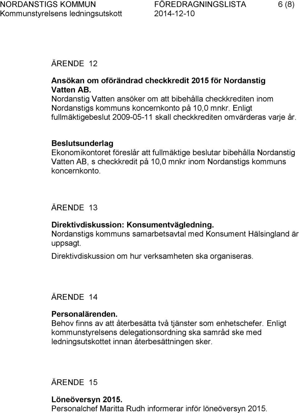 Beslutsunderlag Ekonomikontoret föreslår att fullmäktige beslutar bibehålla Nordanstig Vatten AB, s checkkredit på 10,0 mnkr inom Nordanstigs kommuns koncernkonto.