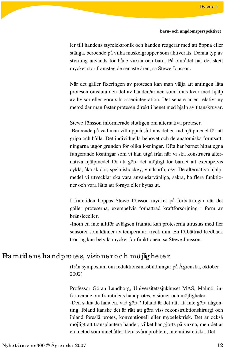 När det gäller fixeringen av protesen kan man välja att antingen låta protesen omsluta den del av handen/armen som finns kvar med hjälp av hylsor eller göra s k osseointegration.