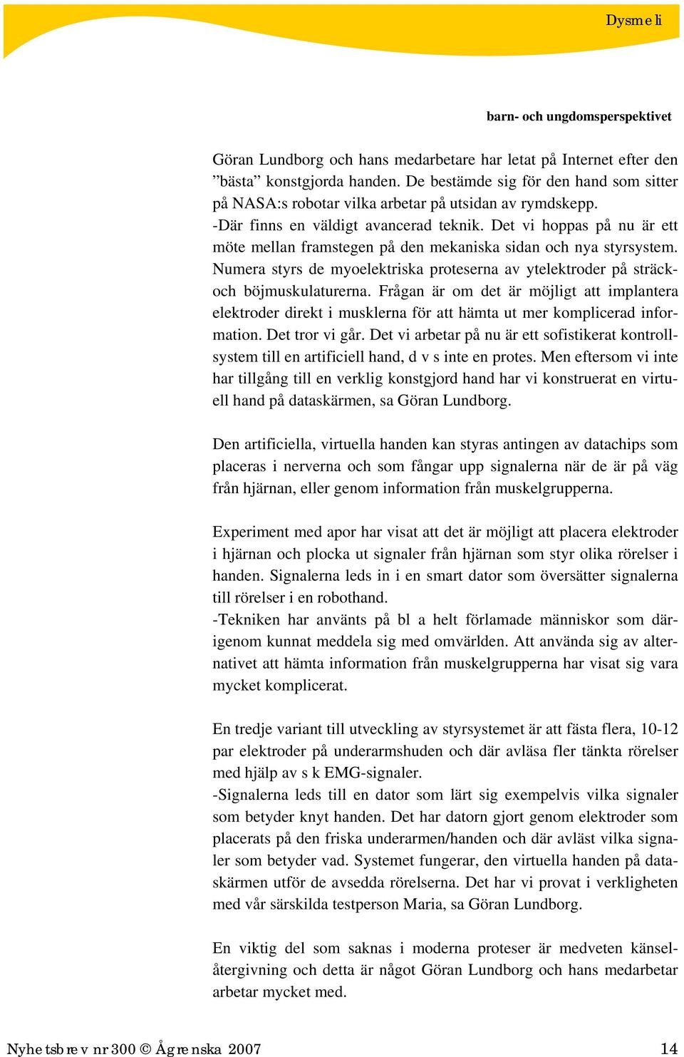 Det vi hoppas på nu är ett möte mellan framstegen på den mekaniska sidan och nya styrsystem. Numera styrs de myoelektriska proteserna av ytelektroder på sträckoch böjmuskulaturerna.