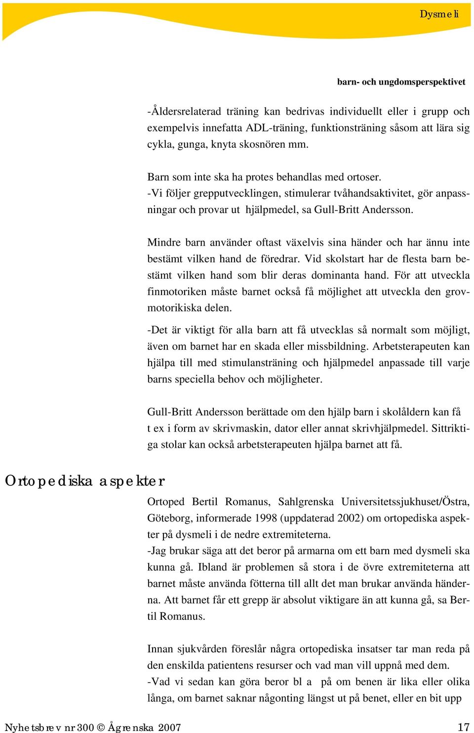 Mindre barn använder oftast växelvis sina händer och har ännu inte bestämt vilken hand de föredrar. Vid skolstart har de flesta barn bestämt vilken hand som blir deras dominanta hand.