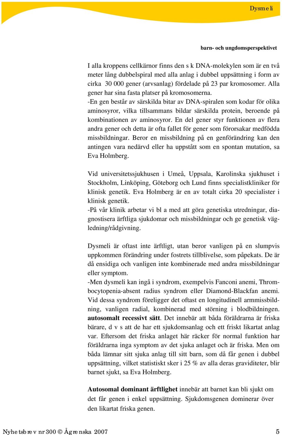 -En gen består av särskilda bitar av DNA-spiralen som kodar för olika aminosyror, vilka tillsammans bildar särskilda protein, beroende på kombinationen av aminosyror.