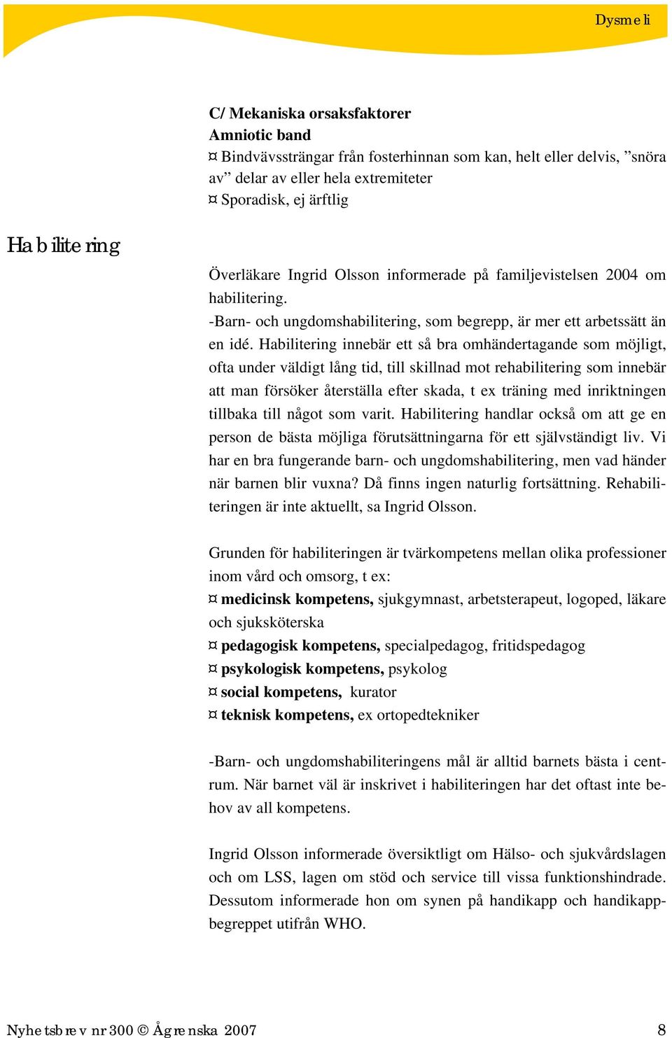 Habilitering innebär ett så bra omhändertagande som möjligt, ofta under väldigt lång tid, till skillnad mot rehabilitering som innebär att man försöker återställa efter skada, t ex träning med