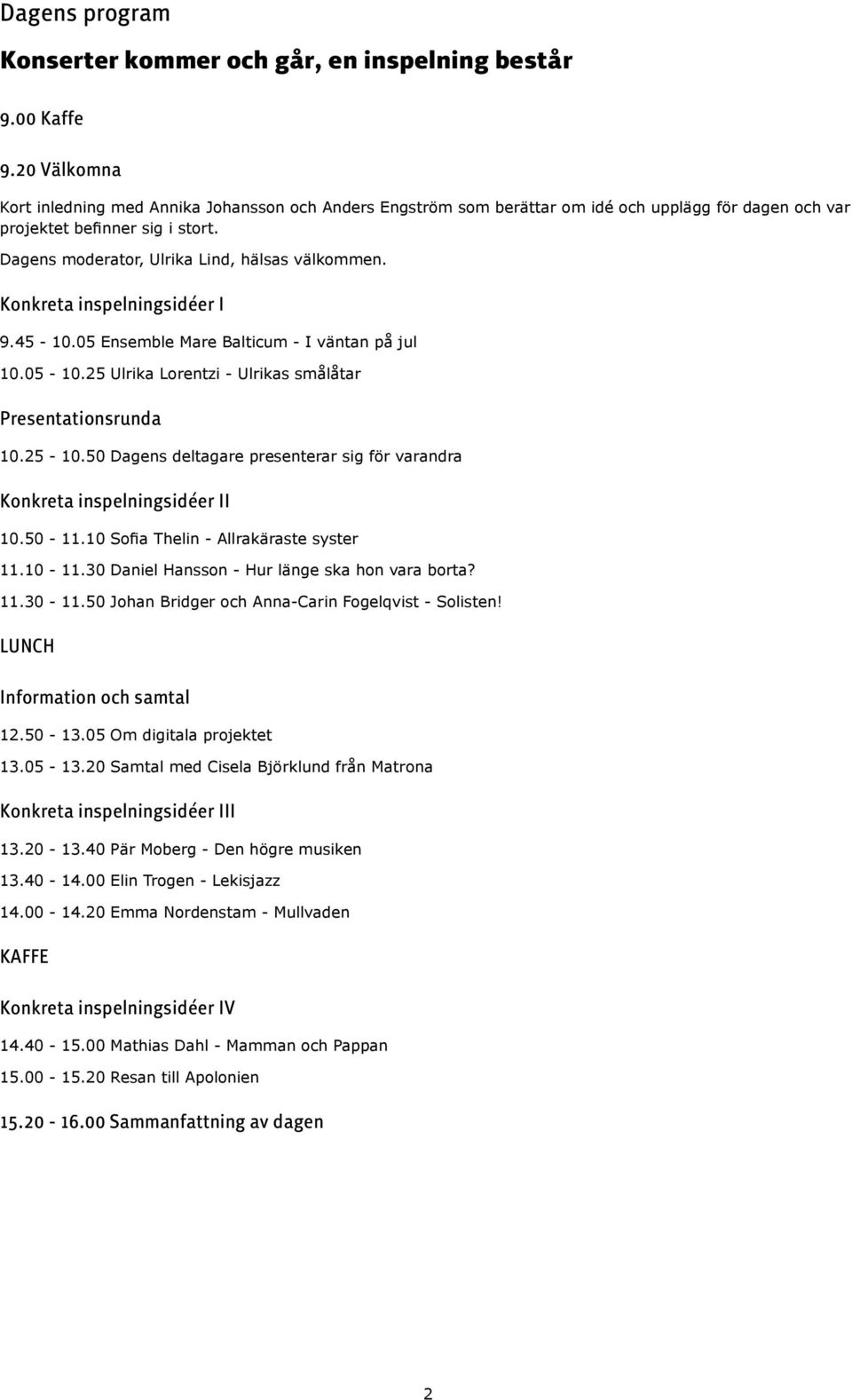 Konkreta inspelningsidéer I 9.45-10.05 Ensemble Mare Balticum - I väntan på jul 10.05-10.25 Ulrika Lorentzi - Ulrikas smålåtar Presentationsrunda 10.25-10.