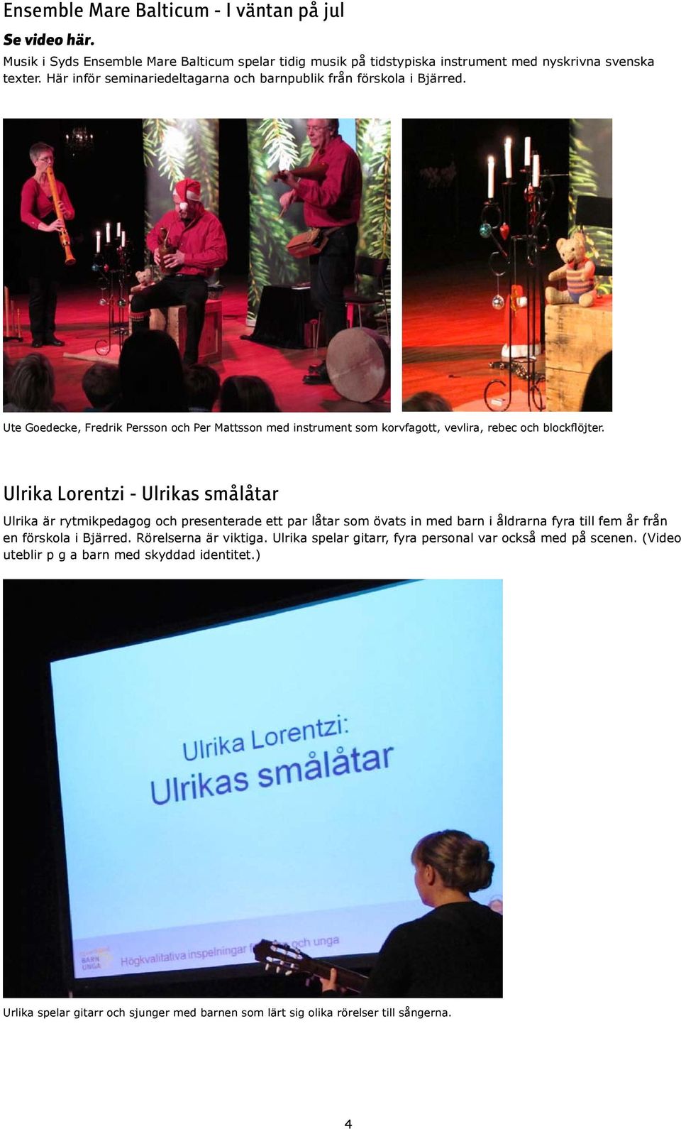 Ulrika Lorentzi - Ulrikas smålåtar Ulrika är rytmikpedagog och presenterade ett par låtar som övats in med barn i åldrarna fyra till fem år från en förskola i Bjärred.