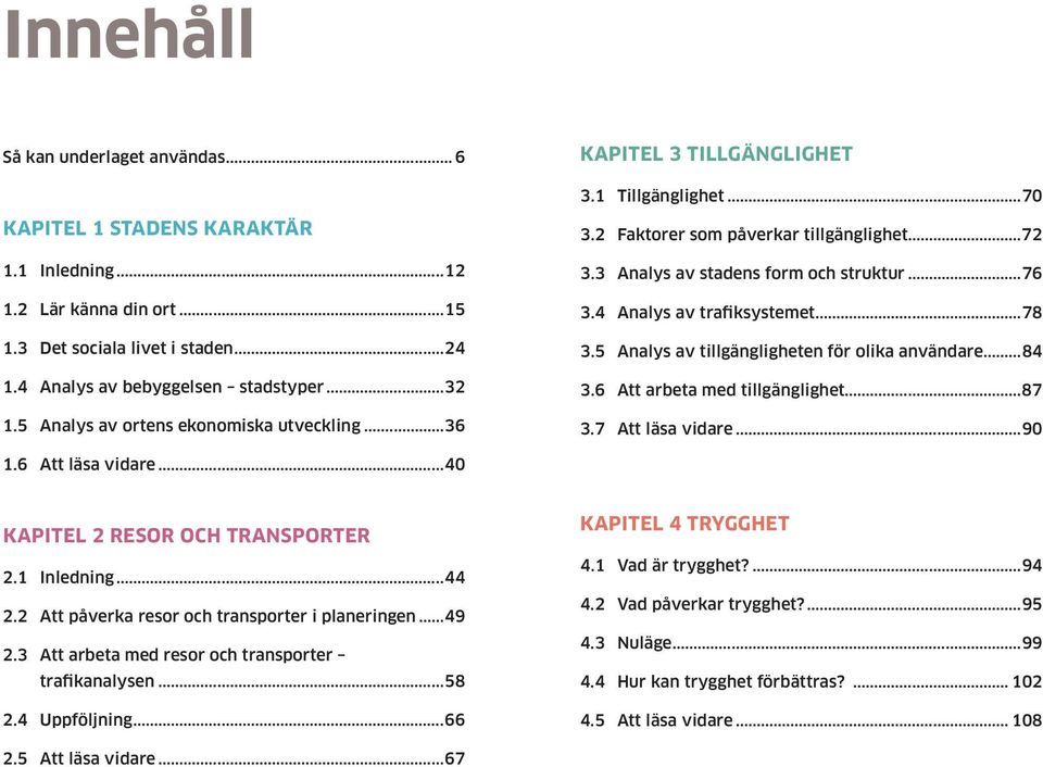 4 Analys av trafiksystemet...78 3.5 Analys av tillgängligheten för olika användare...84 3.6 Att arbeta med tillgänglighet...87 3.7 Att läsa vidare...90 1.6 Att läsa vidare.