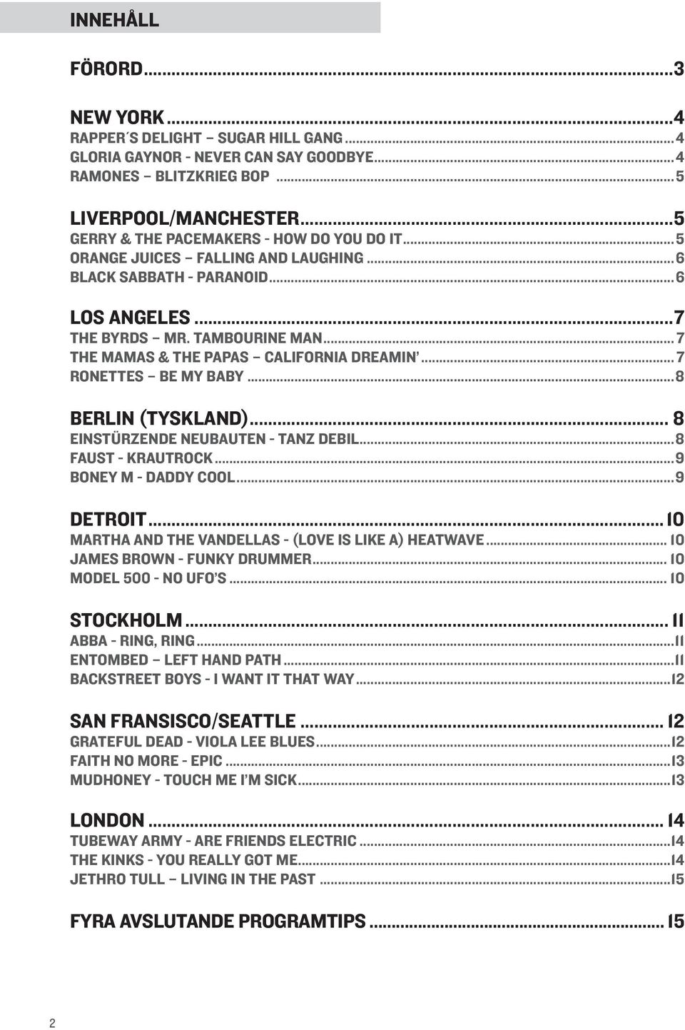 .. 7 THE MAMAS & THE PAPAS CALIFORNIA DREAMIN... 7 RONETTES BE MY BABY...8 BERLIN (TYSKLAND)... 8 EINSTÜRZENDE NEUBAUTEN - TANZ DEBIL...8 FAUST - KRAUTROCK...9 BONEY M - DADDY COOL...9 DETROIT.