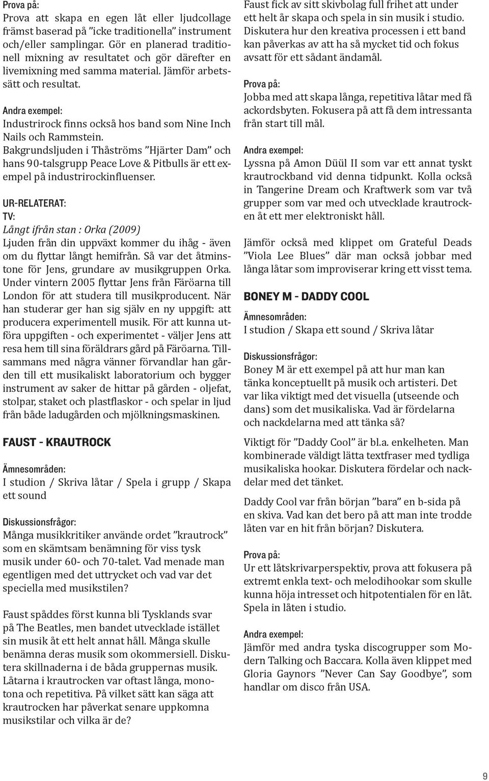 Industrirock finns också hos band som Nine Inch Nails och Rammstein. Bakgrundsljuden i Thåströms Hjärter Dam och hans 90-talsgrupp Peace Love & Pitbulls är ett exempel på industrirockinfluenser.