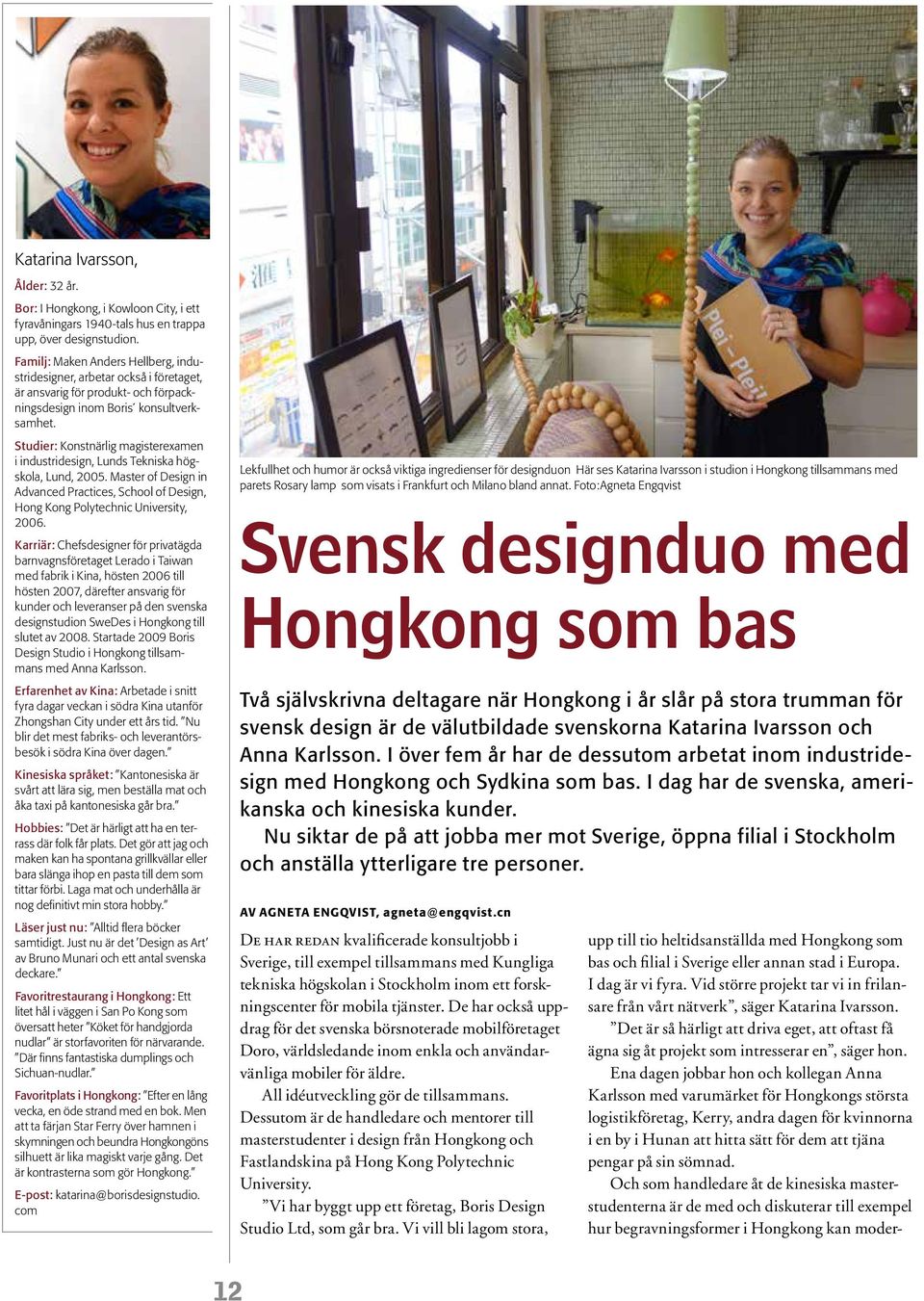 Studier: Konstnärlig mgisterexmen i industridesign, Lunds Teknisk högskol, Lund, 2005. Mster of Design in Advnced Prctices, School of Design, Hong Kong Polytechnic University, 2006.