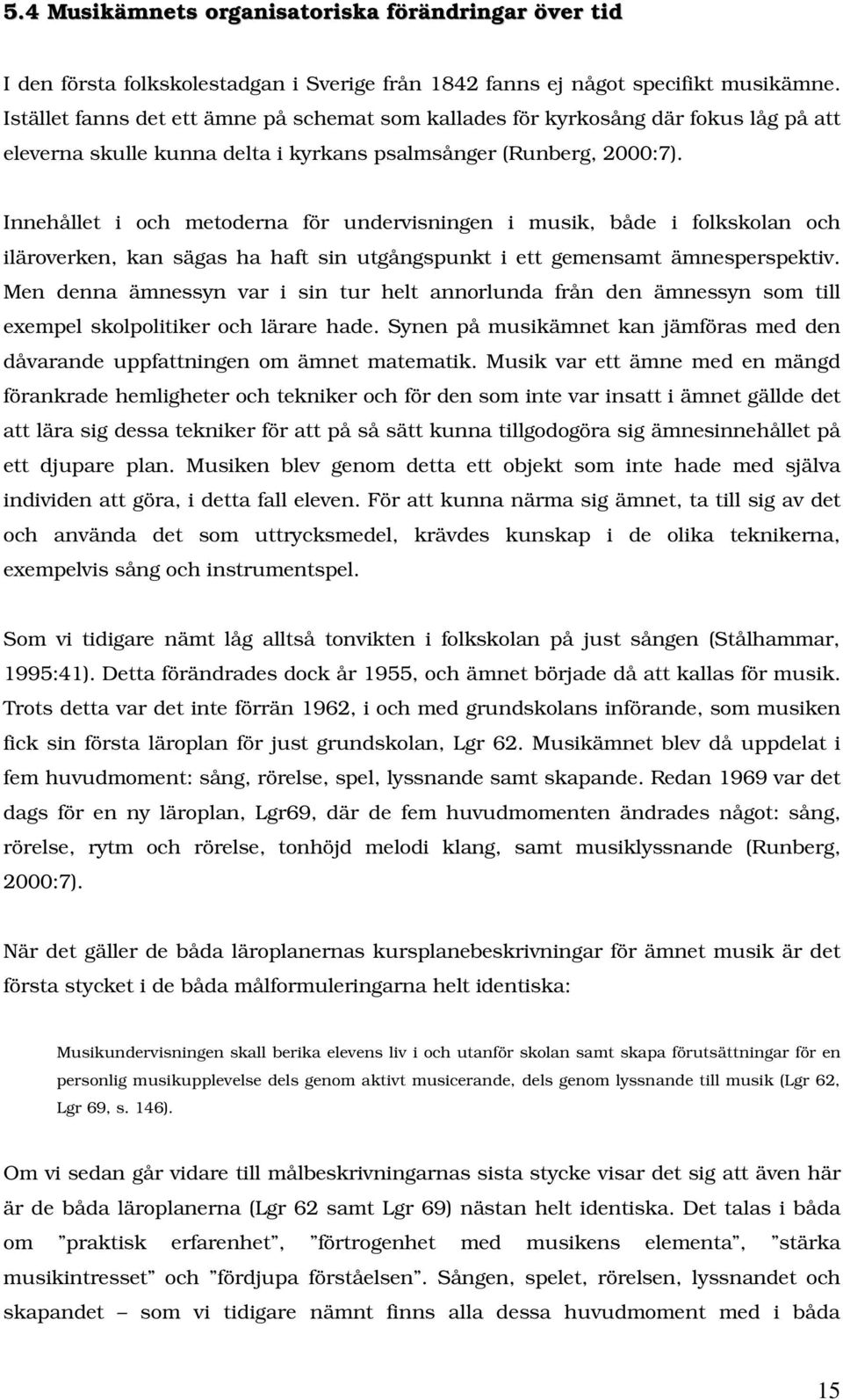 Innehållet i och metoderna för undervisningen i musik, både i folkskolan och iläroverken, kan sägas ha haft sin utgångspunkt i ett gemensamt ämnesperspektiv.