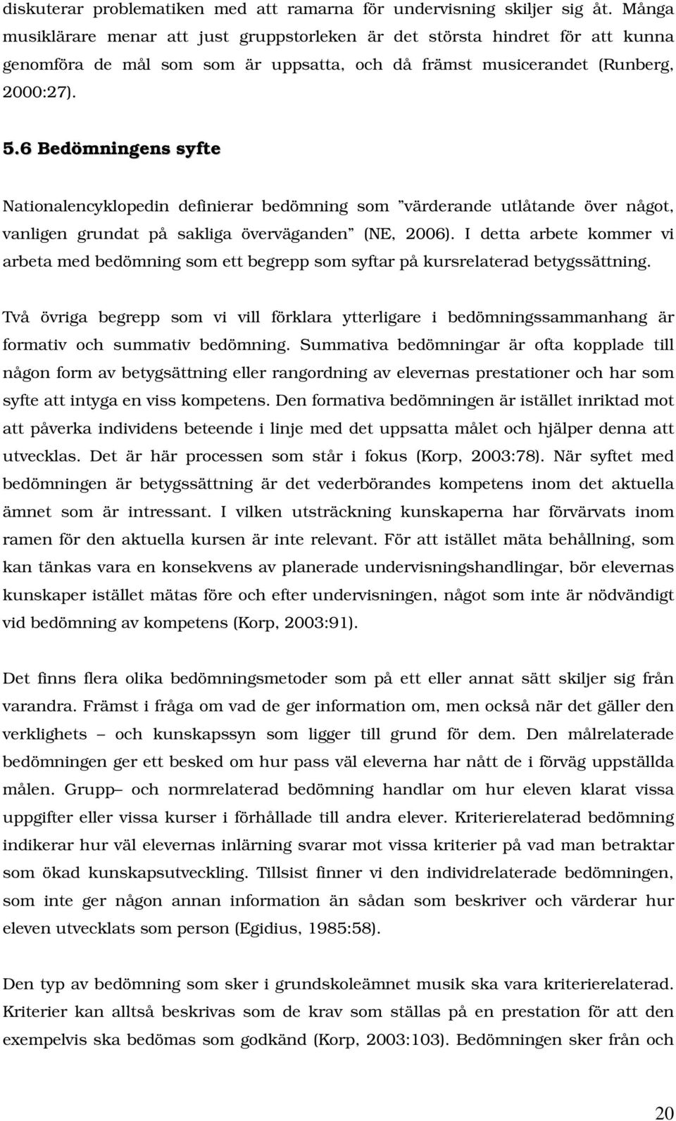 6 Bedömningens syfte Nationalencyklopedin definierar bedömning som värderande utlåtande över något, vanligen grundat på sakliga överväganden (NE, 2006).