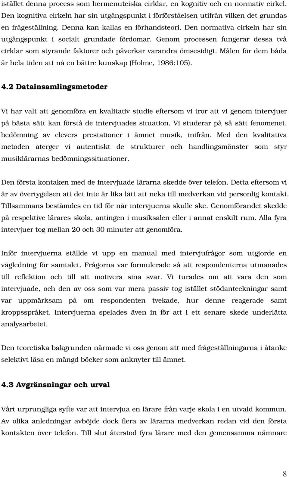 Genom processen fungerar dessa två cirklar som styrande faktorer och påverkar varandra ömsesidigt. Målen för dem båda är hela tiden att nå en bättre kunskap (Holme, 1986:105). 4.