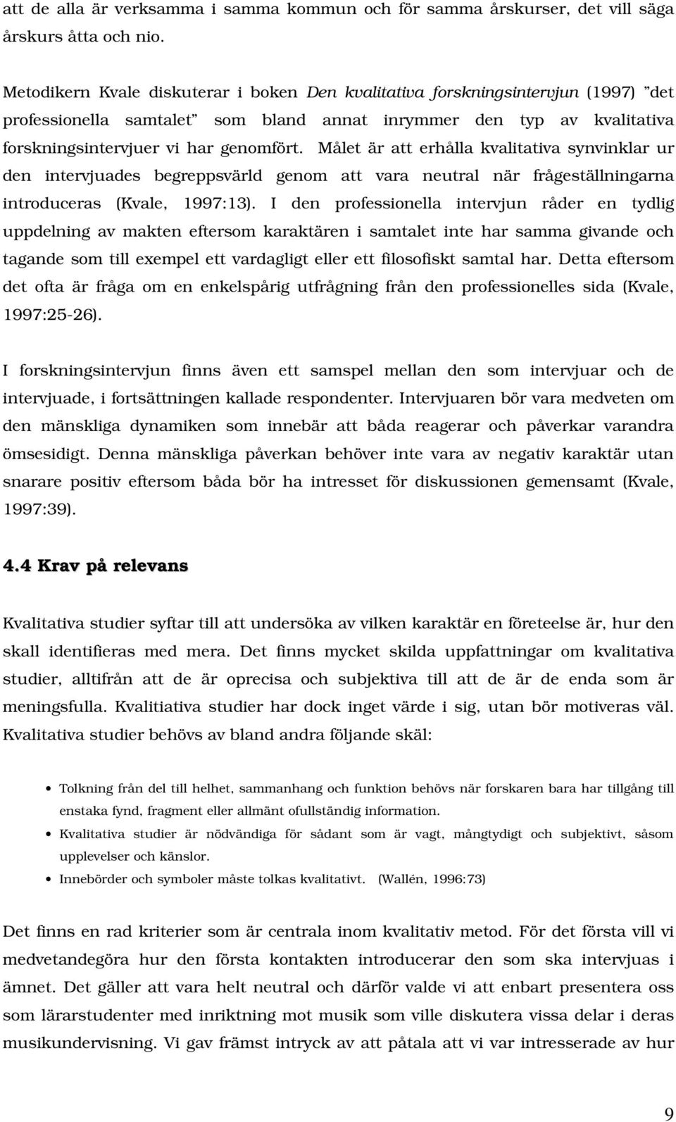 Målet är att erhålla kvalitativa synvinklar ur den intervjuades begreppsvärld genom att vara neutral när frågeställningarna introduceras (Kvale, 1997:13).