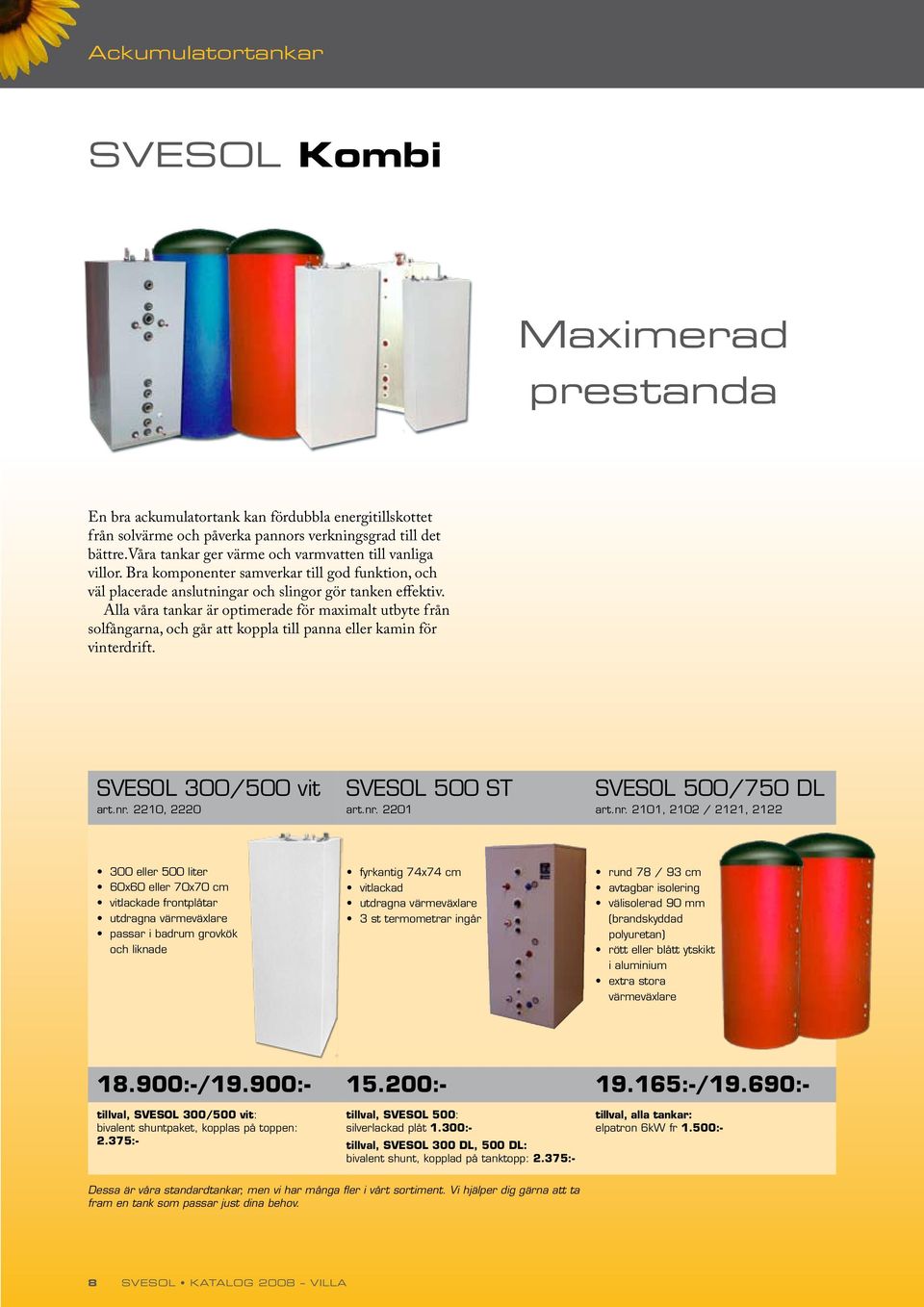 Alla våra tankar är optimerade för maximalt utbyte från solfångarna, och går att koppla till panna eller kamin för vinterdrift. SVESOL 300/500 vit art.nr. 2210, 2220 SVESOL 500 ST art.nr. 2201 SVESOL 500/750 DL art.