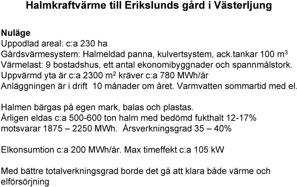 Uppvärmd yta är c:a 2300 m 2 kräver c:a 780 MWh/år Anläggningen är i drift 10 månader om året. Varmvatten sommartid med el.