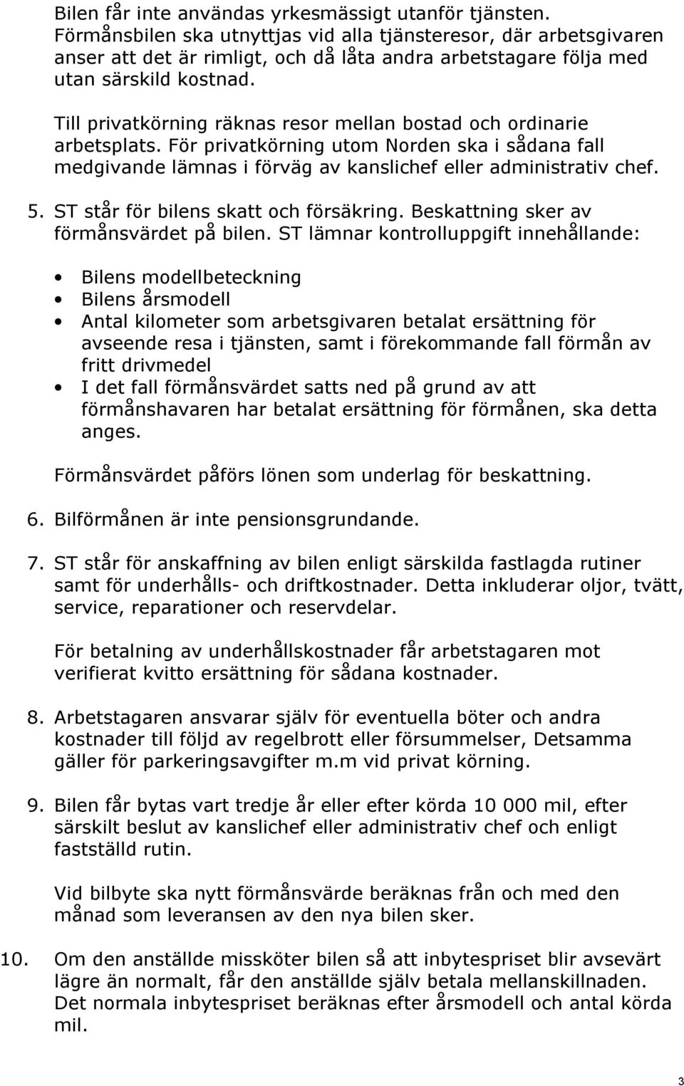 Till privatkörning räknas resor mellan bostad och ordinarie arbetsplats. För privatkörning utom Norden ska i sådana fall medgivande lämnas i förväg av kanslichef eller administrativ chef. 5.