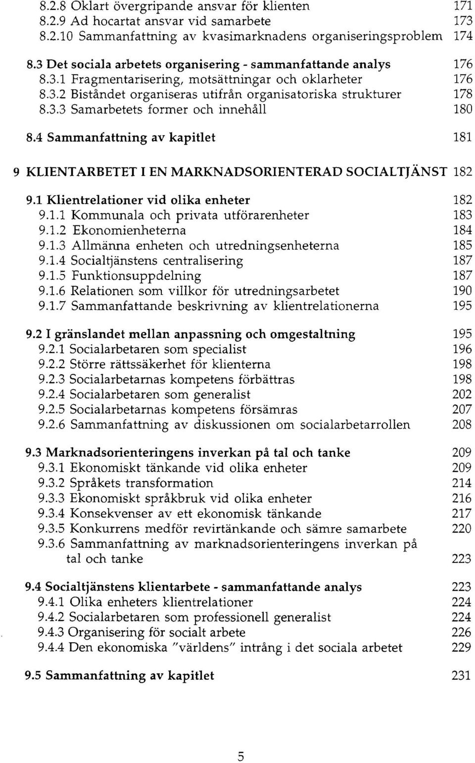 4 Sammanfattning av kapitlet 181 9 KLIENT ARBETET I EN MARKNADSORIENTERAD SOCIALTJÄNST 182 9.1 Klientrelationer vid olika enheter 182 9.1.1 Kommunala och privata utförarenheter 183 9.1.2 Ekonomienheterna 184 9.