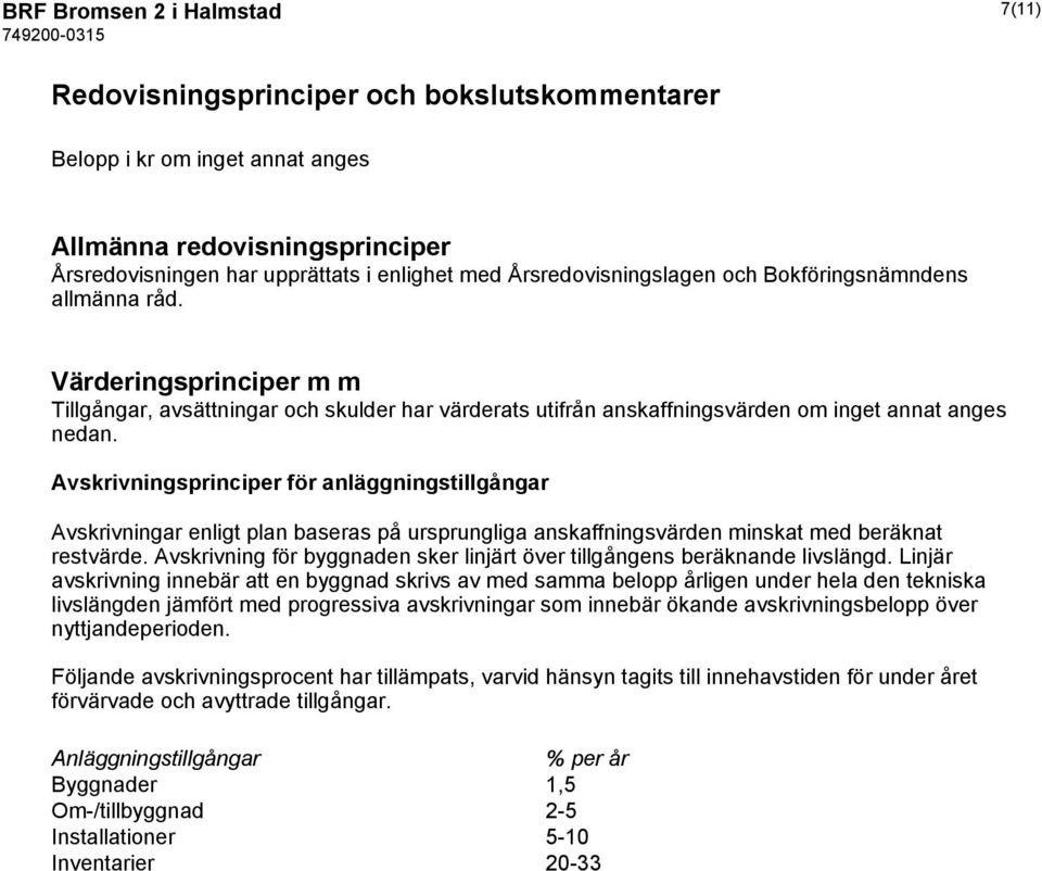 Avskrivningsprinciper för anläggningstillgångar Avskrivningar enligt plan baseras på ursprungliga anskaffningsvärden minskat med beräknat restvärde.