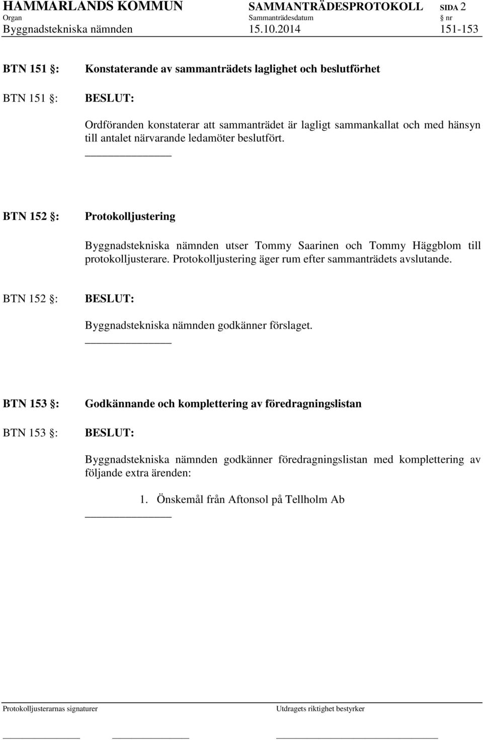 närvarande ledamöter beslutfört. BTN 152 : Protokolljustering Byggnadstekniska nämnden utser Tommy Saarinen och Tommy Häggblom till protokolljusterare.