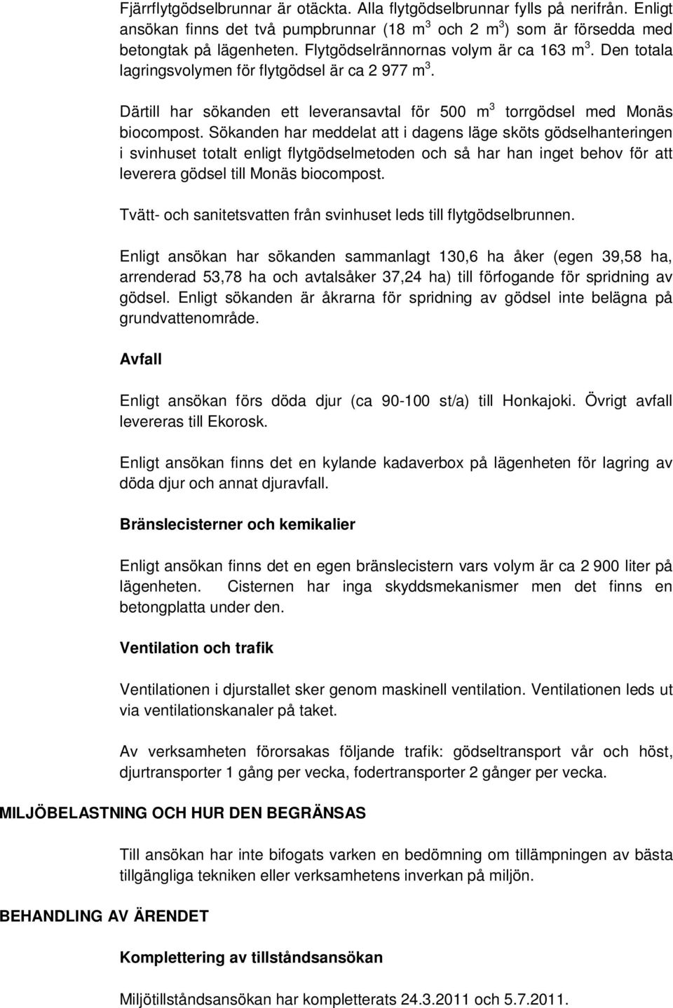 Sökanden har meddelat att i dagens läge sköts gödselhanteringen i svinhuset totalt enligt flytgödselmetoden och så har han inget behov för att leverera gödsel till Monäs biocompost.