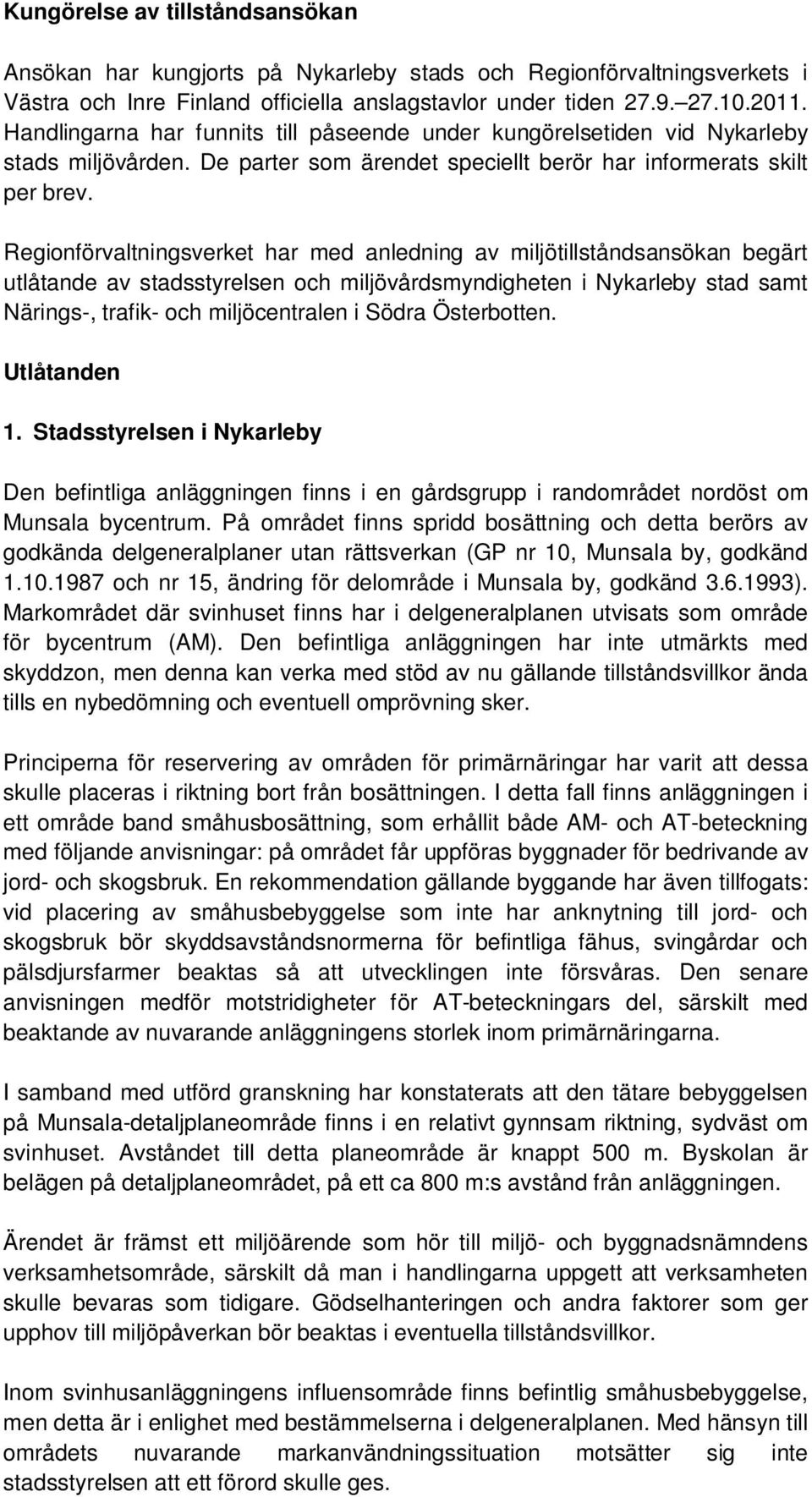 Regionförvaltningsverket har med anledning av miljötillståndsansökan begärt utlåtande av stadsstyrelsen och miljövårdsmyndigheten i Nykarleby stad samt Närings-, trafik- och miljöcentralen i Södra