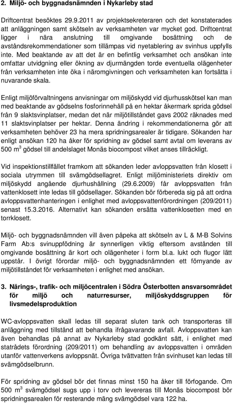 Med beaktande av att det är en befintlig verksamhet och ansökan inte omfattar utvidgning eller ökning av djurmängden torde eventuella olägenheter från verksamheten inte öka i näromgivningen och