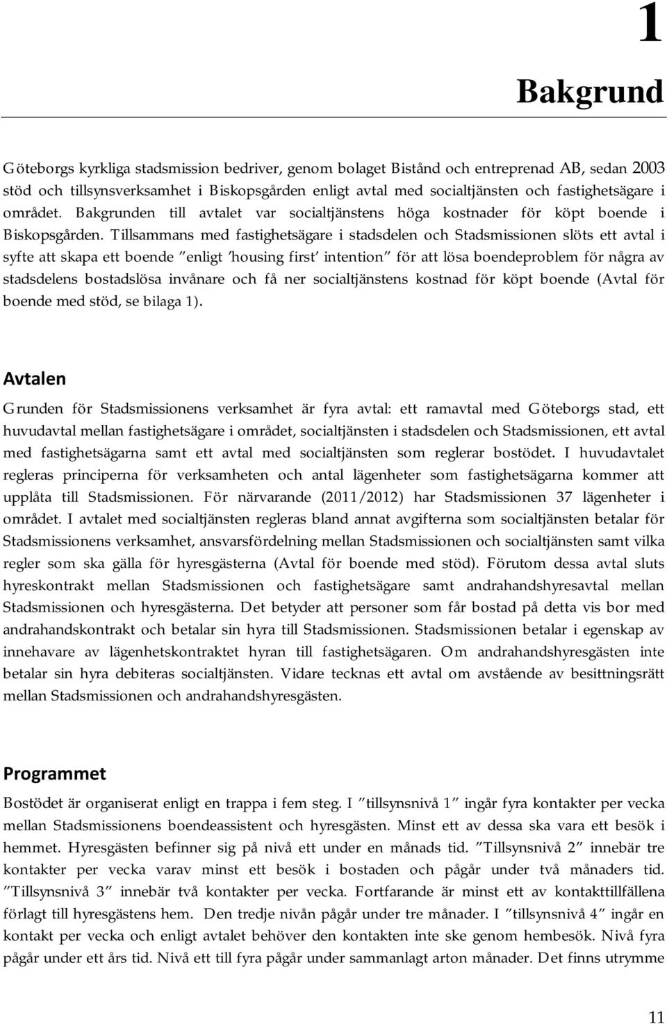 Tillsammans med fastighetsägare i stadsdelen och Stadsmissionen slöts ett avtal i syfte att skapa ett boende enligt housing first intention för att lösa boendeproblem för några av stadsdelens