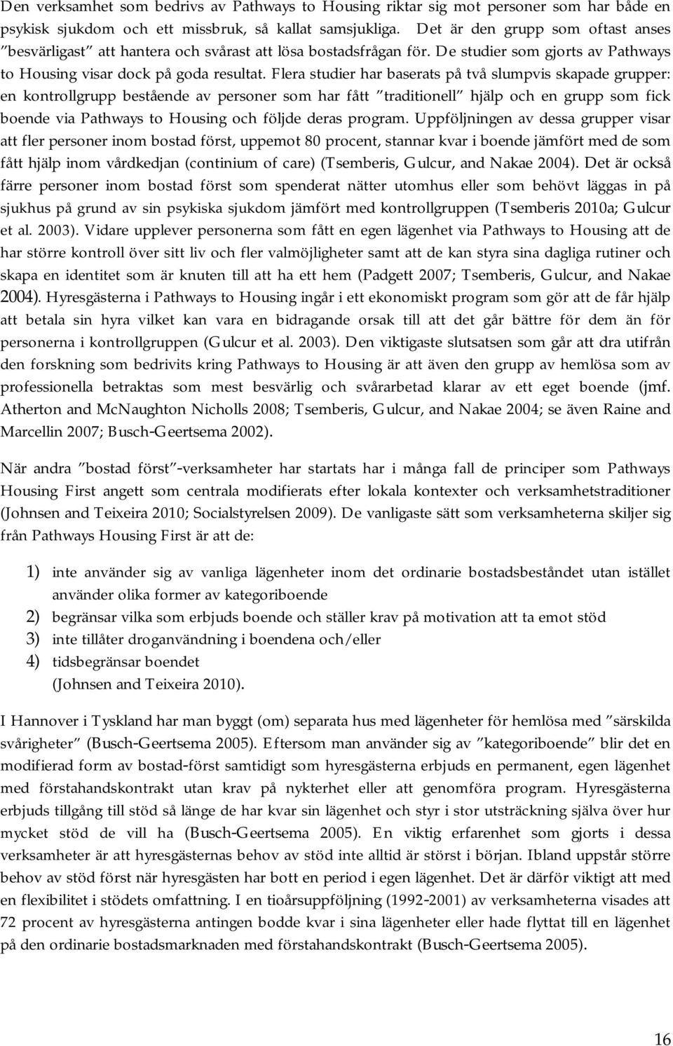 Flera studier har baserats på två slumpvis skapade grupper: en kontrollgrupp bestående av personer som har fått traditionell hjälp och en grupp som fick boende via Pathways to Housing och följde