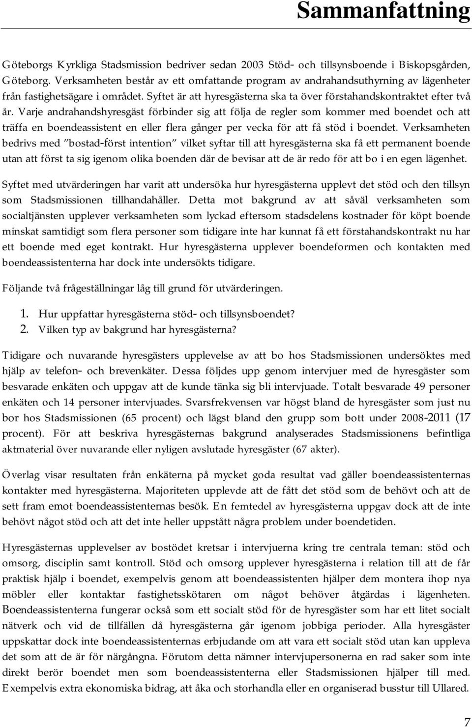 Varje andrahandshyresgäst förbinder sig att följa de regler som kommer med boendet och att träffa en boendeassistent en eller flera gånger per vecka för att få stöd i boendet.