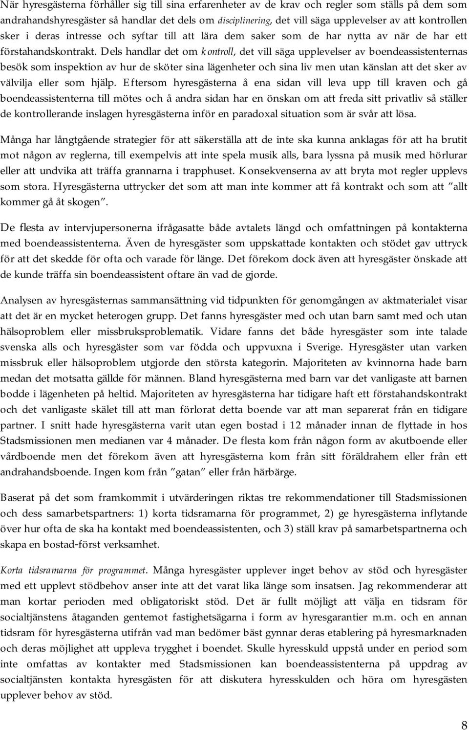 Dels handlar det om kontroll, det vill säga upplevelser av boendeassistenternas besök som inspektion av hur de sköter sina lägenheter och sina liv men utan känslan att det sker av välvilja eller som